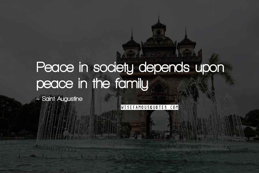 Saint Augustine Quotes: Peace in society depends upon peace in the family.