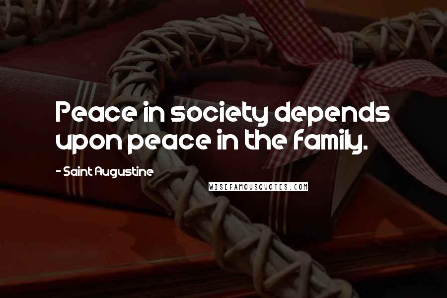 Saint Augustine Quotes: Peace in society depends upon peace in the family.