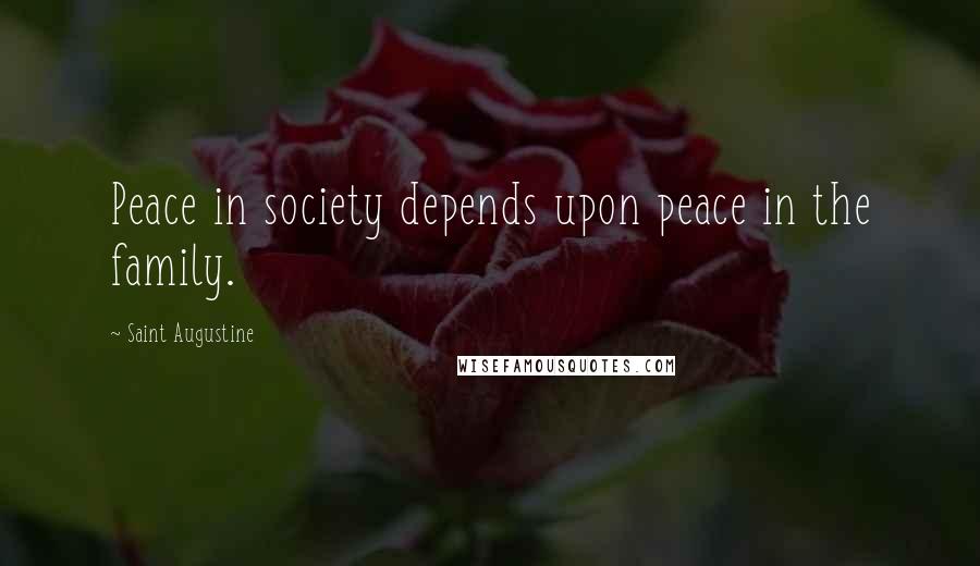 Saint Augustine Quotes: Peace in society depends upon peace in the family.