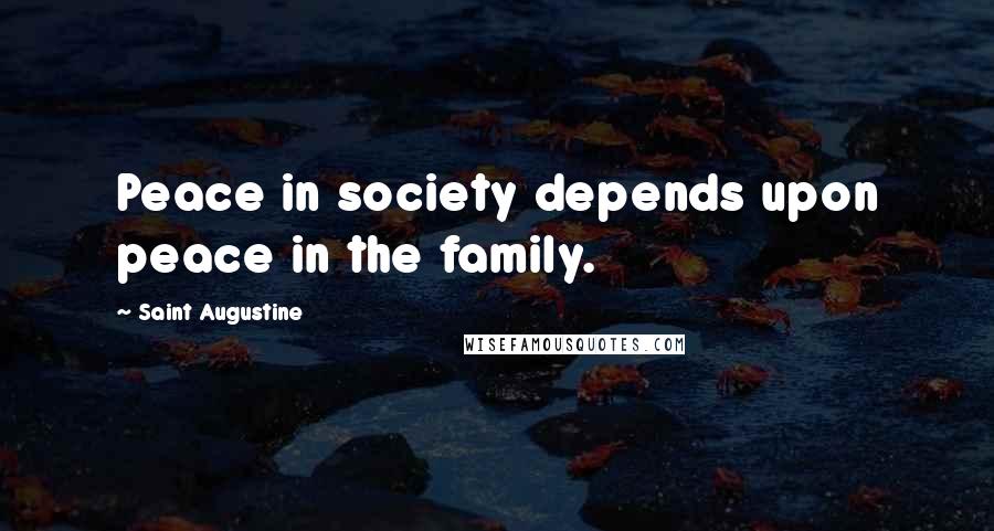 Saint Augustine Quotes: Peace in society depends upon peace in the family.