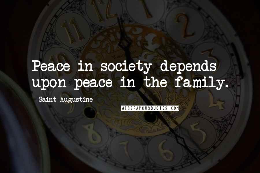 Saint Augustine Quotes: Peace in society depends upon peace in the family.