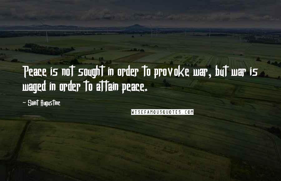 Saint Augustine Quotes: Peace is not sought in order to provoke war, but war is waged in order to attain peace.