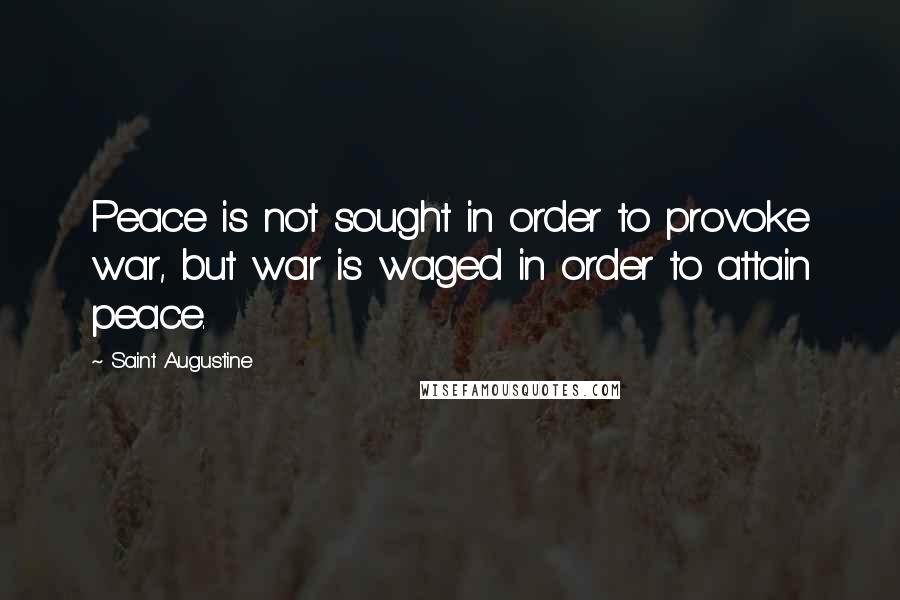 Saint Augustine Quotes: Peace is not sought in order to provoke war, but war is waged in order to attain peace.