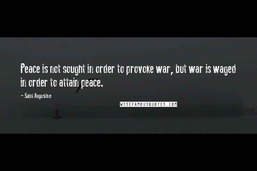 Saint Augustine Quotes: Peace is not sought in order to provoke war, but war is waged in order to attain peace.