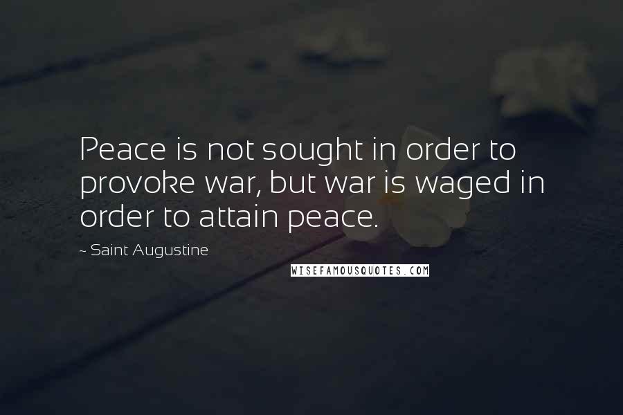 Saint Augustine Quotes: Peace is not sought in order to provoke war, but war is waged in order to attain peace.