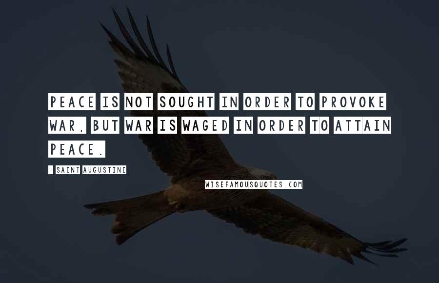 Saint Augustine Quotes: Peace is not sought in order to provoke war, but war is waged in order to attain peace.
