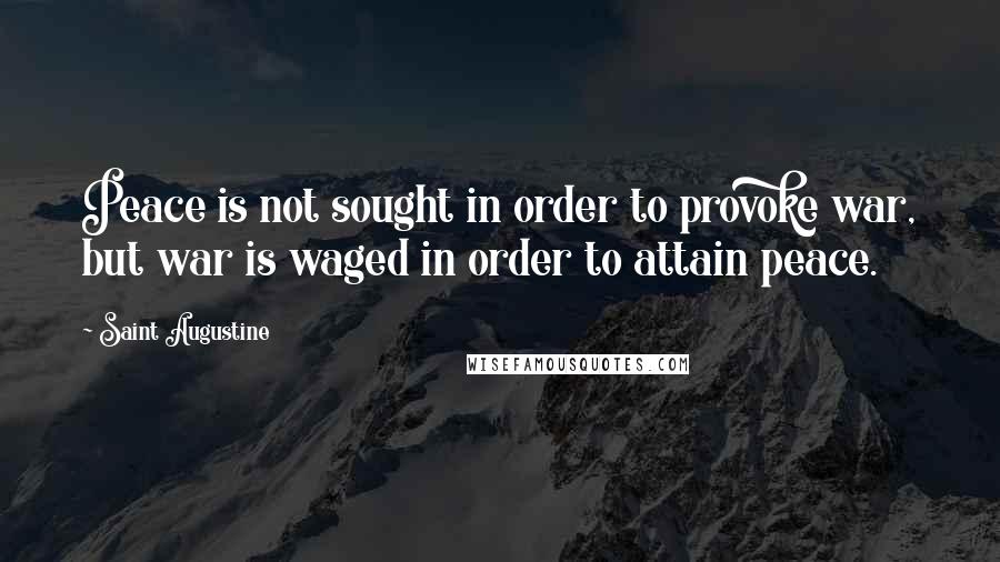 Saint Augustine Quotes: Peace is not sought in order to provoke war, but war is waged in order to attain peace.