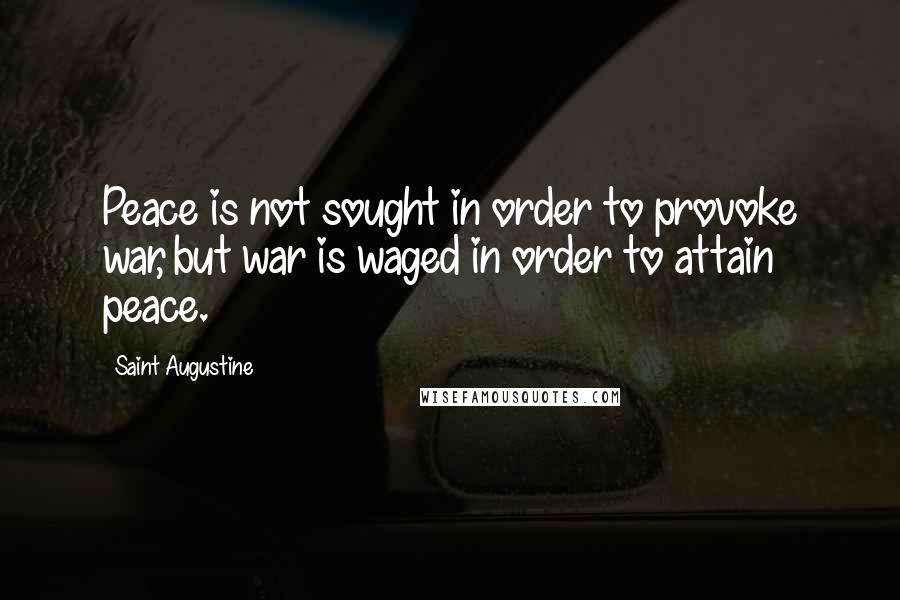 Saint Augustine Quotes: Peace is not sought in order to provoke war, but war is waged in order to attain peace.