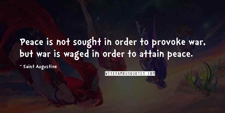 Saint Augustine Quotes: Peace is not sought in order to provoke war, but war is waged in order to attain peace.