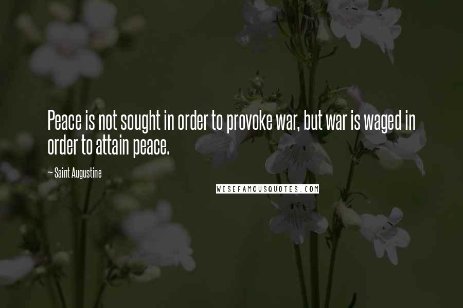 Saint Augustine Quotes: Peace is not sought in order to provoke war, but war is waged in order to attain peace.