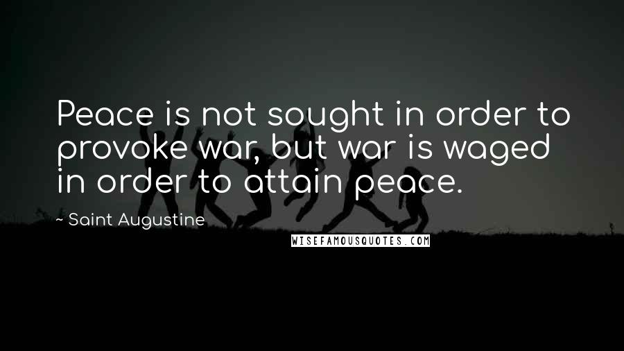 Saint Augustine Quotes: Peace is not sought in order to provoke war, but war is waged in order to attain peace.