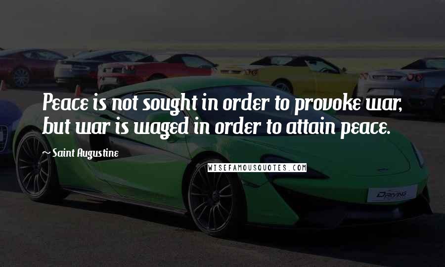 Saint Augustine Quotes: Peace is not sought in order to provoke war, but war is waged in order to attain peace.
