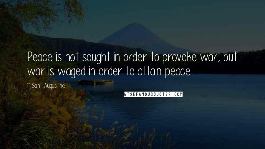Saint Augustine Quotes: Peace is not sought in order to provoke war, but war is waged in order to attain peace.