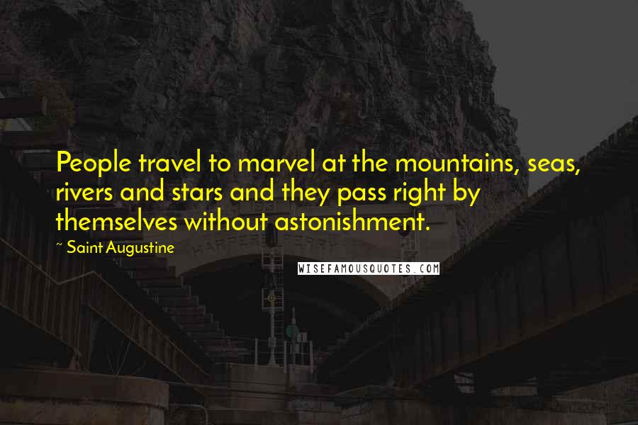 Saint Augustine Quotes: People travel to marvel at the mountains, seas, rivers and stars and they pass right by themselves without astonishment.