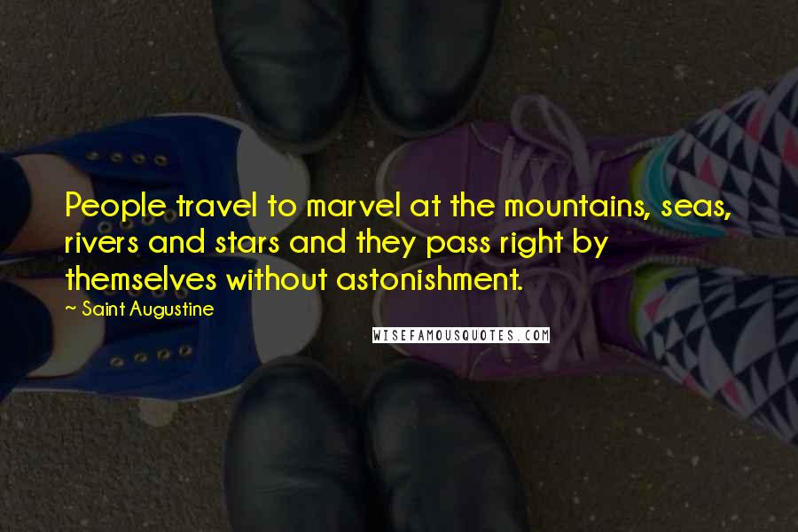 Saint Augustine Quotes: People travel to marvel at the mountains, seas, rivers and stars and they pass right by themselves without astonishment.