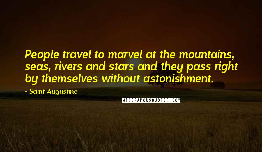 Saint Augustine Quotes: People travel to marvel at the mountains, seas, rivers and stars and they pass right by themselves without astonishment.