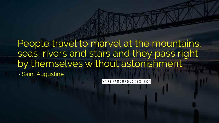 Saint Augustine Quotes: People travel to marvel at the mountains, seas, rivers and stars and they pass right by themselves without astonishment.