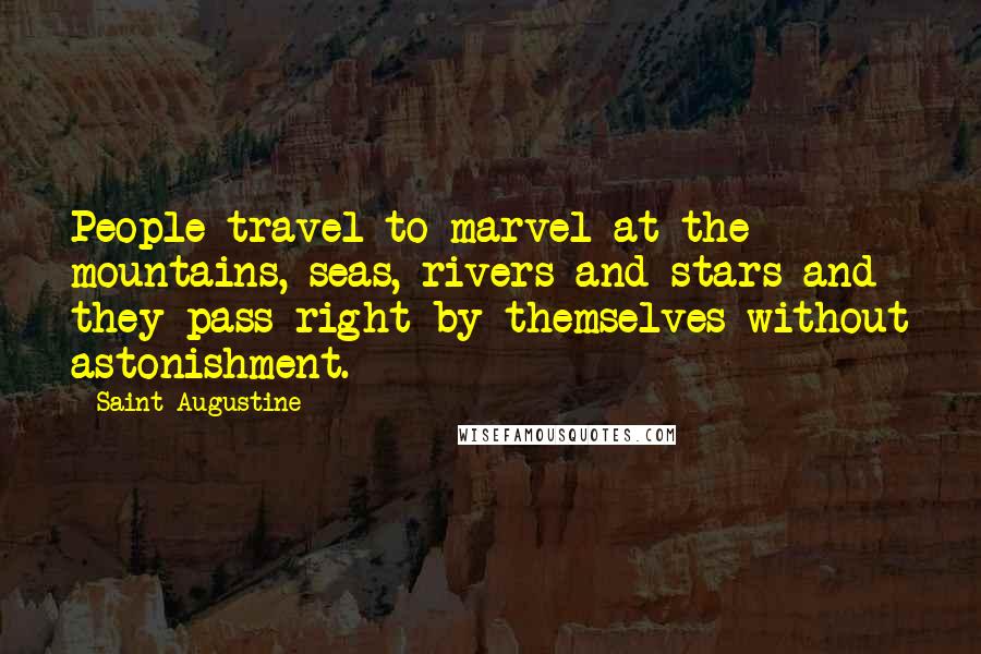 Saint Augustine Quotes: People travel to marvel at the mountains, seas, rivers and stars and they pass right by themselves without astonishment.