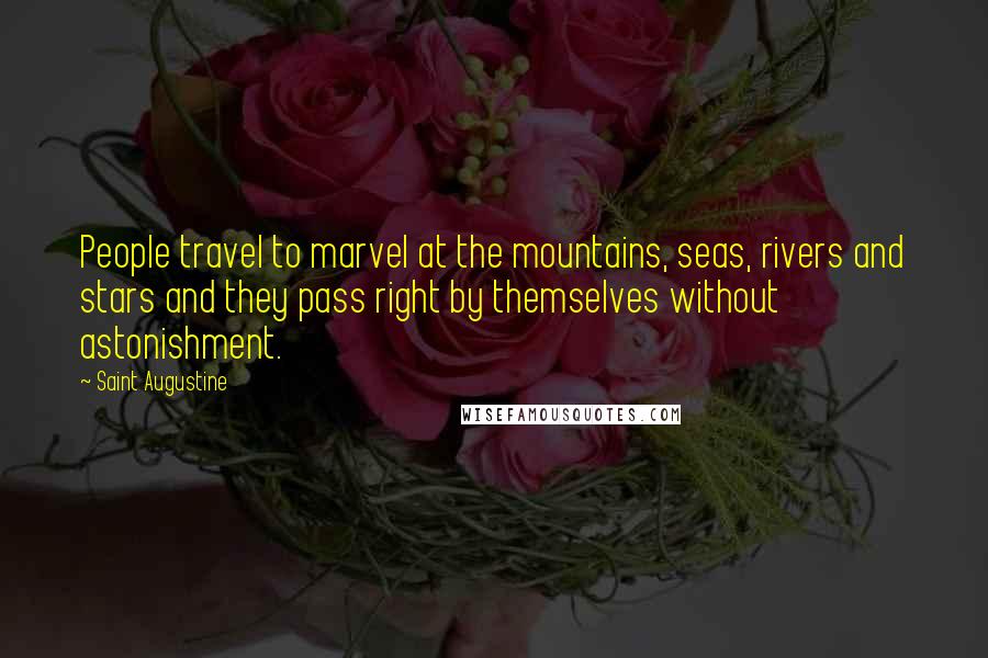 Saint Augustine Quotes: People travel to marvel at the mountains, seas, rivers and stars and they pass right by themselves without astonishment.