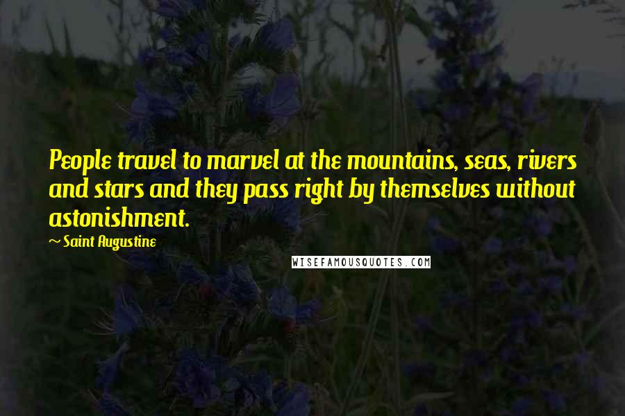 Saint Augustine Quotes: People travel to marvel at the mountains, seas, rivers and stars and they pass right by themselves without astonishment.