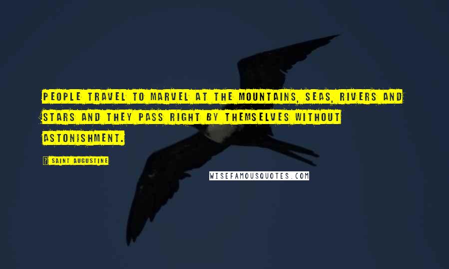 Saint Augustine Quotes: People travel to marvel at the mountains, seas, rivers and stars and they pass right by themselves without astonishment.