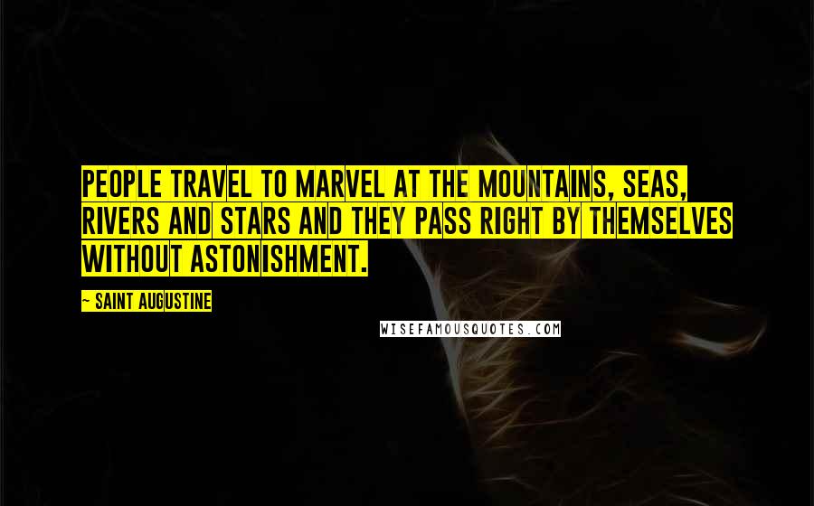 Saint Augustine Quotes: People travel to marvel at the mountains, seas, rivers and stars and they pass right by themselves without astonishment.