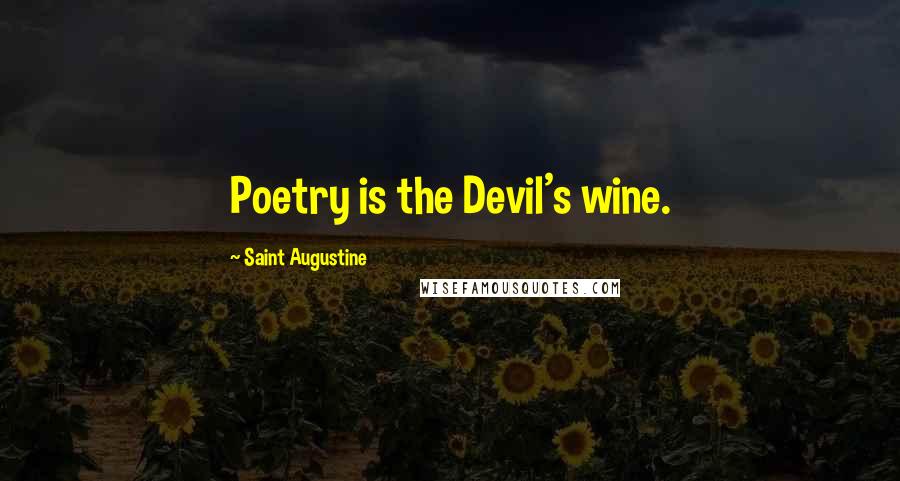 Saint Augustine Quotes: Poetry is the Devil's wine.