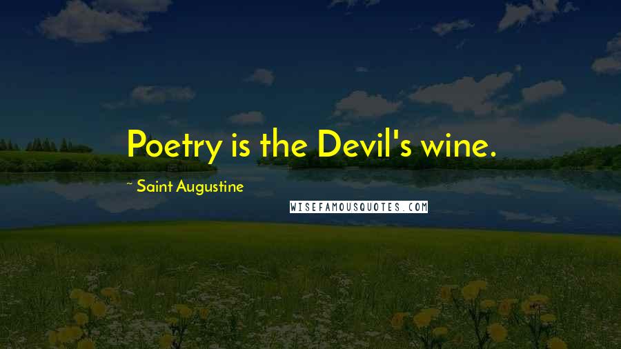 Saint Augustine Quotes: Poetry is the Devil's wine.