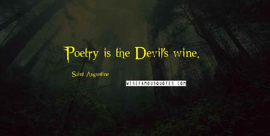 Saint Augustine Quotes: Poetry is the Devil's wine.