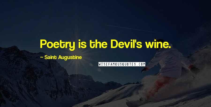 Saint Augustine Quotes: Poetry is the Devil's wine.