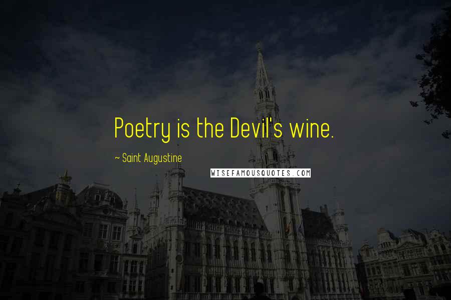 Saint Augustine Quotes: Poetry is the Devil's wine.