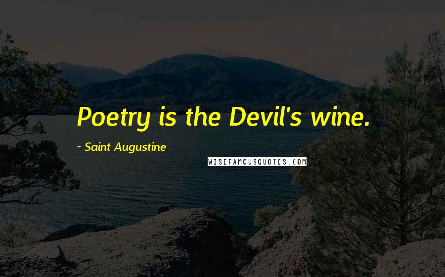 Saint Augustine Quotes: Poetry is the Devil's wine.