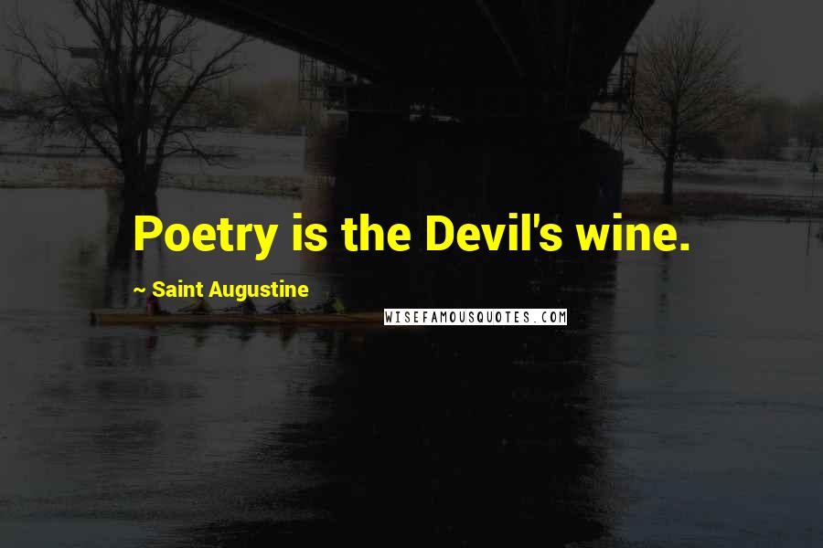 Saint Augustine Quotes: Poetry is the Devil's wine.