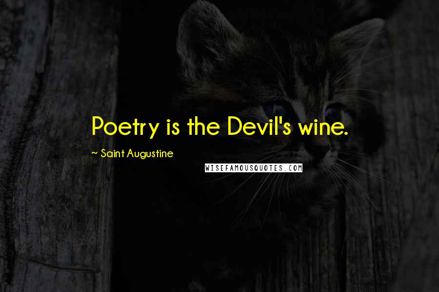 Saint Augustine Quotes: Poetry is the Devil's wine.