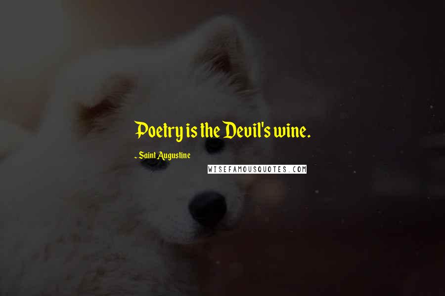 Saint Augustine Quotes: Poetry is the Devil's wine.