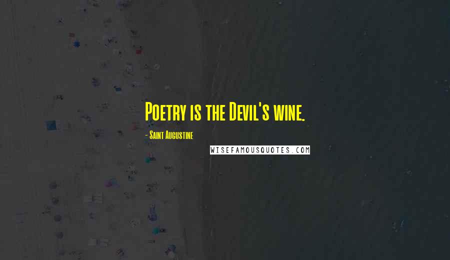 Saint Augustine Quotes: Poetry is the Devil's wine.