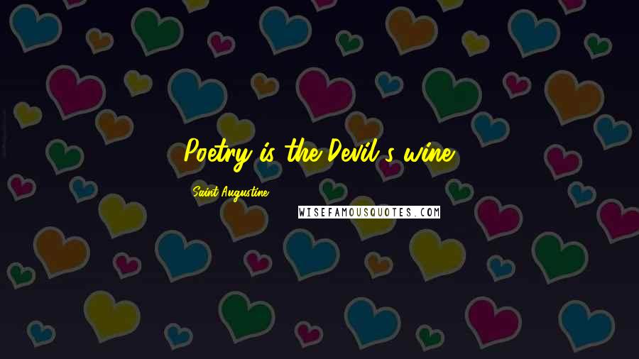 Saint Augustine Quotes: Poetry is the Devil's wine.