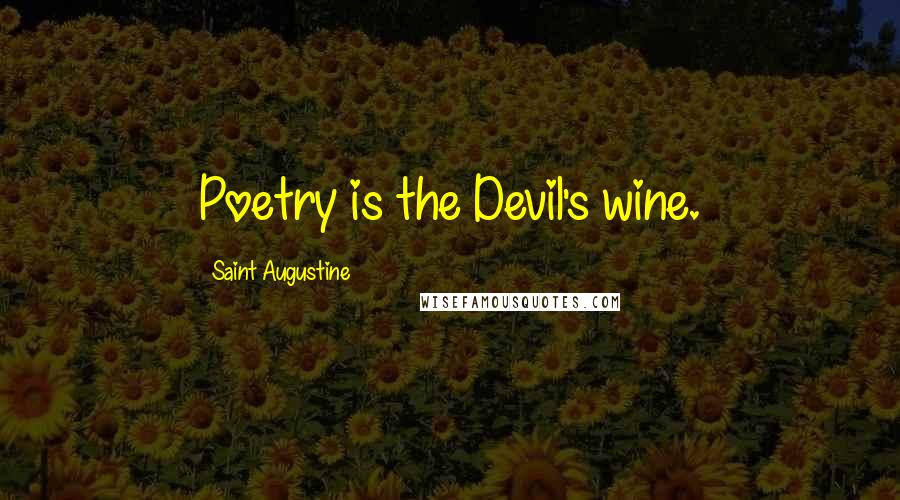 Saint Augustine Quotes: Poetry is the Devil's wine.