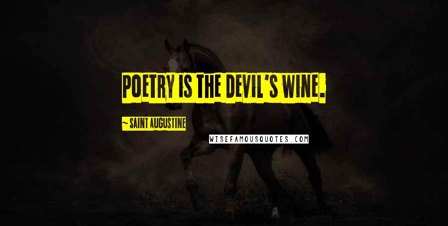 Saint Augustine Quotes: Poetry is the Devil's wine.