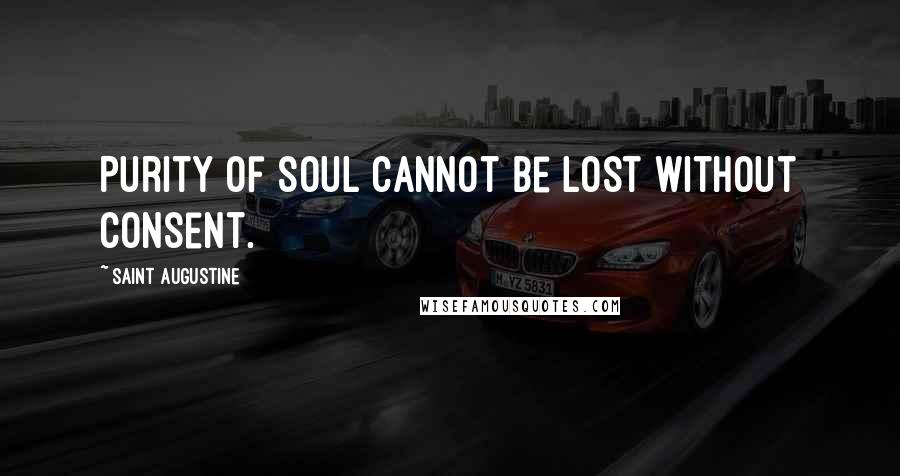 Saint Augustine Quotes: Purity of soul cannot be lost without consent.