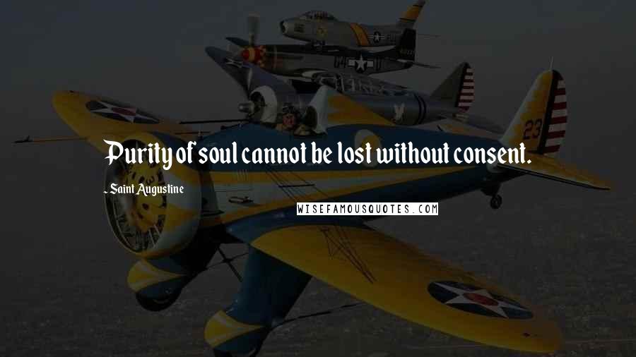 Saint Augustine Quotes: Purity of soul cannot be lost without consent.