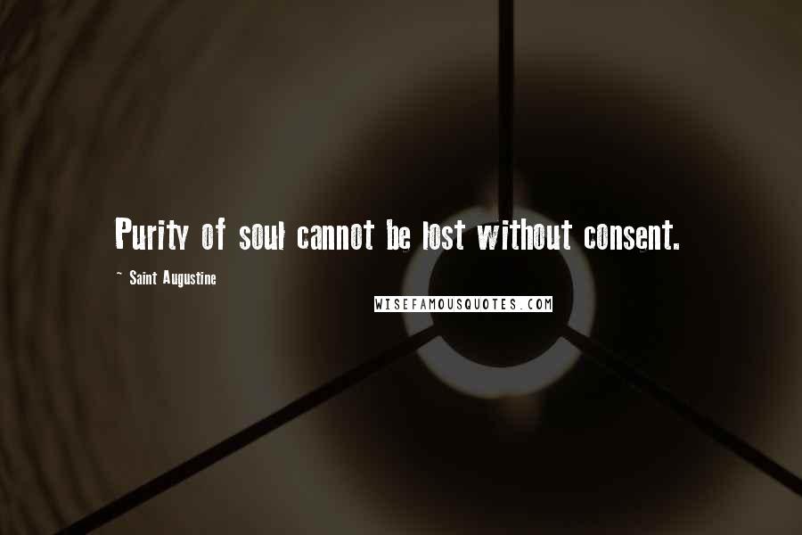 Saint Augustine Quotes: Purity of soul cannot be lost without consent.