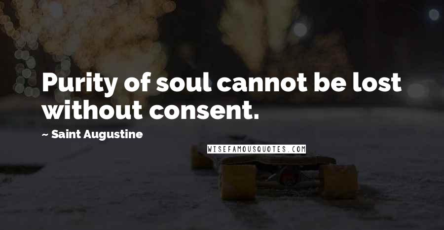 Saint Augustine Quotes: Purity of soul cannot be lost without consent.