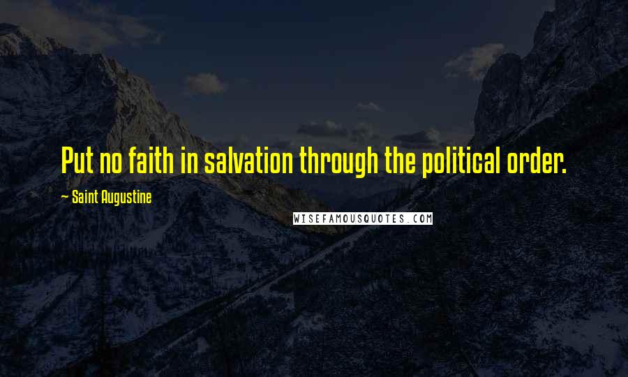 Saint Augustine Quotes: Put no faith in salvation through the political order.