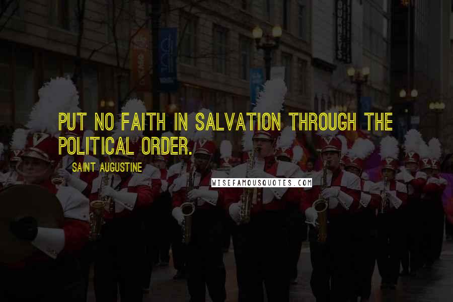 Saint Augustine Quotes: Put no faith in salvation through the political order.