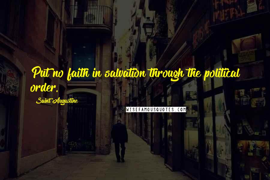 Saint Augustine Quotes: Put no faith in salvation through the political order.