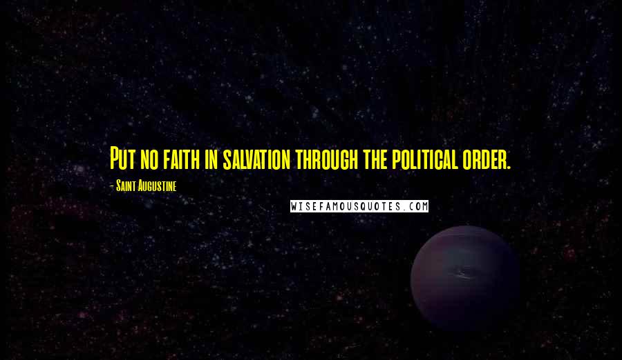 Saint Augustine Quotes: Put no faith in salvation through the political order.