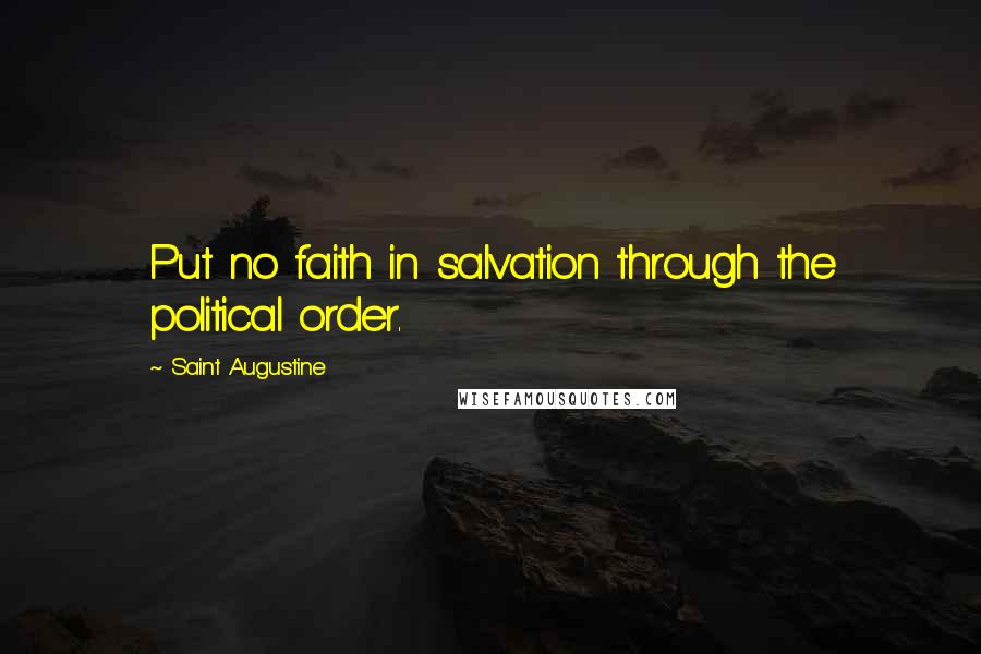 Saint Augustine Quotes: Put no faith in salvation through the political order.