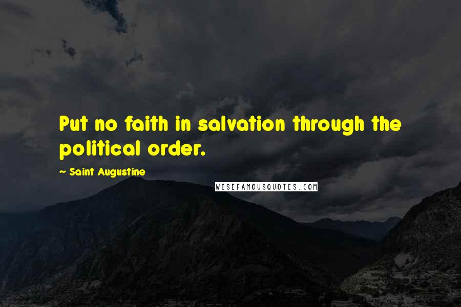 Saint Augustine Quotes: Put no faith in salvation through the political order.