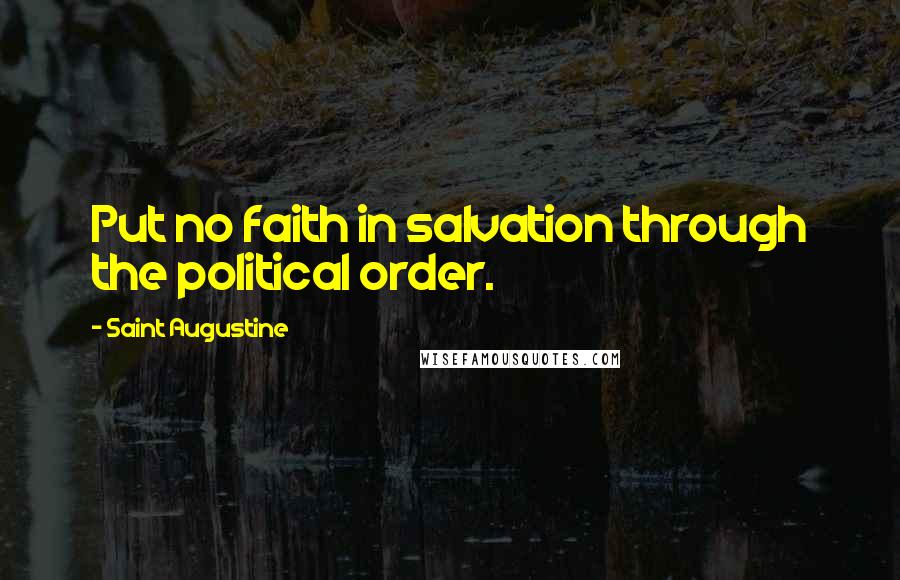 Saint Augustine Quotes: Put no faith in salvation through the political order.